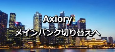 Axioryアキシオリーメインバンク切り替えへ