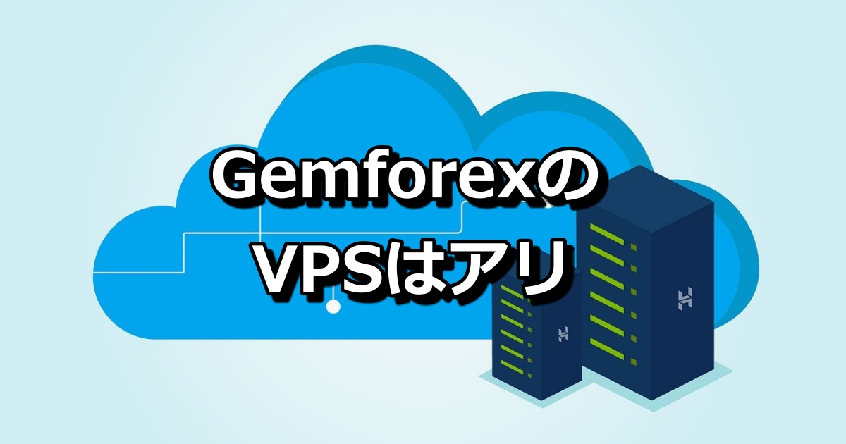 Gemforex（ゲムフォレックス）ユーザーはVPSを無料で借りることができる？GemforexでのVPSの利用方法について解説！