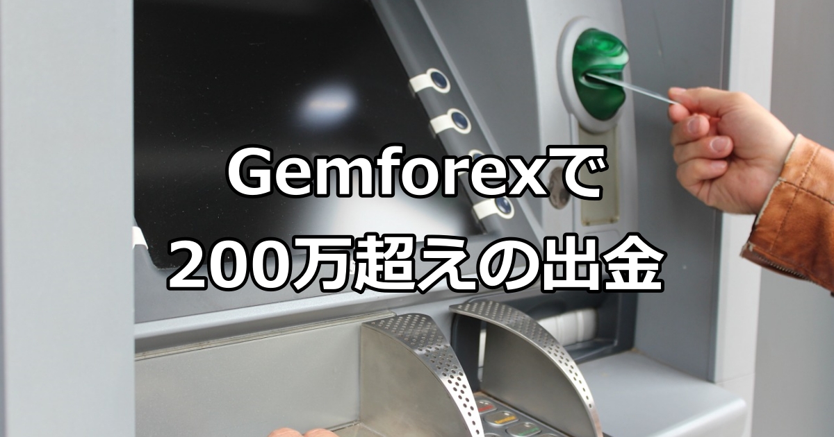Gemforexで200万円超えの出金ができた